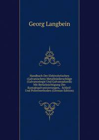 Handbuch Der Elektrolytischen (Galvanischen) Metallniederschlage (Galvanostegie Und Galvanoplastik) Mit Berucksichtigung Der Kontaktgalvanisierungen, . Schleif- Und Poliermethoden (German Edition)