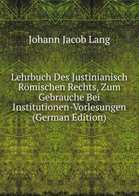 Lehrbuch Des Justinianisch Romischen Rechts, Zum Gebrauche Bei Institutionen-Vorlesungen (German Edition)