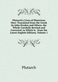 Plutarch's Lives of Illustrious Men: Translated from the Greek by John Dryden and Others. the Whole Carefully Revised and Corrected. to Which Is . from the Latest English Editions, Volume 1