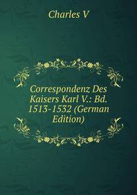 Correspondenz Des Kaisers Karl V.: Bd. 1513-1532 (German Edition)