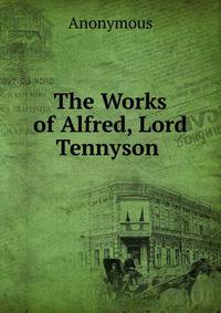 The Works of Alfred, Lord Tennyson .