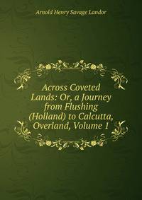 Across Coveted Lands: Or, a Journey from Flushing (Holland) to Calcutta, Overland, Volume 1