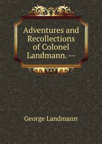 Adventures and Recollections of Colonel Landmann. --