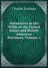 Adventures in the Wilds of the United States and British American Provinces, Volume 2