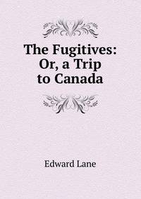 The Fugitives: Or, a Trip to Canada
