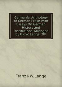 Germania, Anthology of German Prose with Essays On German History and Institutions, Arranged by F.K.W. Lange. 2Pt
