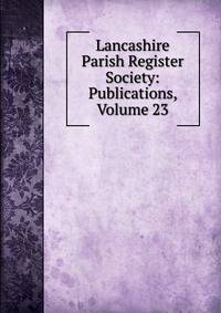 Lancashire Parish Register Society: Publications, Volume 23