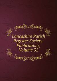 Lancashire Parish Register Society: Publications, Volume 32