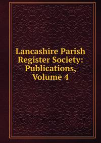 Lancashire Parish Register Society: Publications, Volume 4