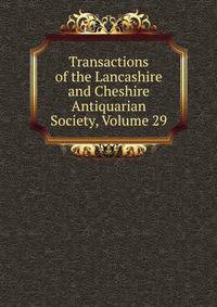Transactions of the Lancashire and Cheshire Antiquarian Society, Volume 29