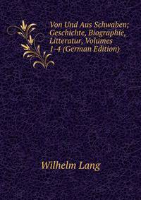 Von Und Aus Schwaben; Geschichte, Biographie, Litteratur, Volumes 1-4 (German Edition)