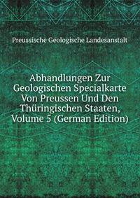 Abhandlungen Zur Geologischen Specialkarte Von Preussen Und Den Thuringischen Staaten, Volume 5 (German Edition)