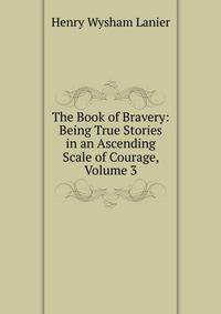 The Book of Bravery: Being True Stories in an Ascending Scale of Courage, Volume 3