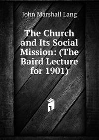 The Church and Its Social Mission: (The Baird Lecture for 1901)