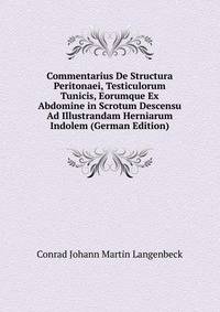 Commentarius De Structura Peritonaei, Testiculorum Tunicis, Eorumque Ex Abdomine in Scrotum Descensu Ad Illustrandam Herniarum Indolem (German Edition)