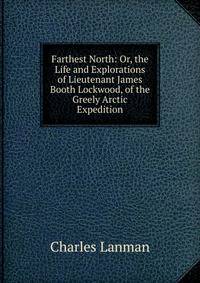 Farthest North: Or, the Life and Explorations of Lieutenant James Booth Lockwood, of the Greely Arctic Expedition