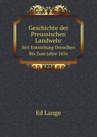 Geschichte Der Preussischen Landwehr Seit Entstehung Derselben Bis Zum Jahre 1856 (German Edition)