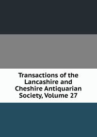 Transactions of the Lancashire and Cheshire Antiquarian Society, Volume 27