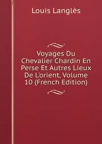 Voyages Du Chevalier Chardin En Perse Et Autres Lieux De L'orient, Volume 10 (French Edition)