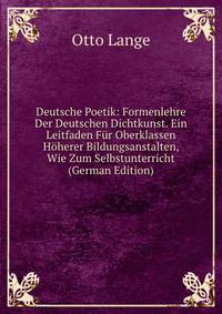 Deutsche Poetik: Formenlehre Der Deutschen Dichtkunst. Ein Leitfaden Fur Oberklassen Hoherer Bildungsanstalten, Wie Zum Selbstunterricht (German Edition)