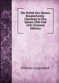 Die Politik Des Hauses Braunschweig-Luneburg in Den Jahren 1640 Und 1641 (German Edition)