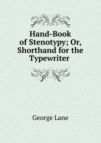 Hand-Book of Stenotypy; Or, Shorthand for the Typewriter .