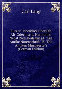 Kurzer Ueberblick ?ber Die Alt-Griechische Harmonik: Nebst Zwei Beilagen (A. "Die Antike Notenschrift", B. "Die Antiken Musikreste") (German Edition)