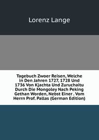 Tagebuch Zwoer Reisen, Welche in Den Jahren 1727, 1728 Und 1736 Von Kjachta Und Zuruchaitu Durch Die Mongoley Nach Peking Gethan Worden, Nebst Einer . Vom Herrn Prof. Pallas (German Edition)