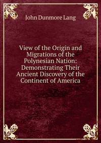 View of the Origin and Migrations of the Polynesian Nation: Demonstrating Their Ancient Discovery of the Continent of America