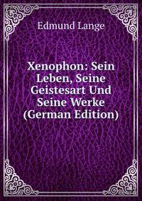 Xenophon: Sein Leben, Seine Geistesart Und Seine Werke (German Edition)