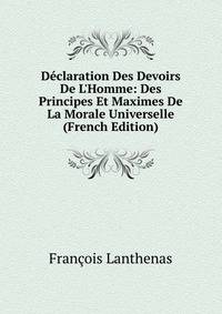 D?claration Des Devoirs De L'Homme: Des Principes Et Maximes De La Morale Universelle (French Edition)