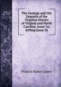 The Geology and Ore Deposits of the Virgilina District of Virginia and North Carolina, Issue 14;&amp;Nbsp;Issue 26