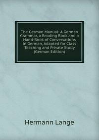 The German Manual: A German Grammar, a Reading Book and a Hand-Book of Conversations in German, Adapted for Class Teaching and Private Study (German Edition)