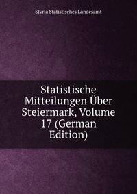 Statistische Mitteilungen Uber Steiermark, Volume 17 (German Edition)