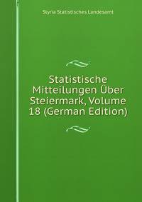 Statistische Mitteilungen Uber Steiermark, Volume 18 (German Edition)