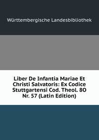 Liber De Infantia Mariae Et Christi Salvatoris: Ex Codice Stuttgartensi Cod. Theol. 8O Nr. 57 (Latin Edition)