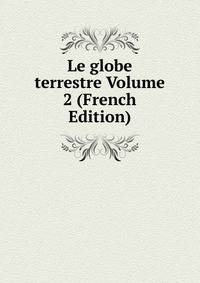 Le globe terrestre Volume 2 (French Edition)