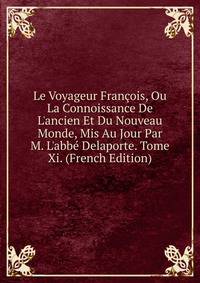 Le Voyageur Fran?ois, Ou La Connoissance De L'ancien Et Du Nouveau Monde, Mis Au Jour Par M. L'abb? Delaporte. Tome Xi. (French Edition)