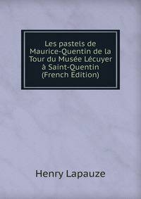 Les pastels de Maurice-Quentin de la Tour du Musee Lecuyer a Saint-Quentin (French Edition)