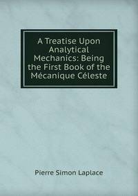 A Treatise Upon Analytical Mechanics: Being the First Book of the Mecanique Celeste