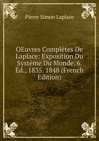 OEuvres Completes De Laplace: Exposition Du Systeme Du Monde. 6. Ed., 1835. 1848 (French Edition)