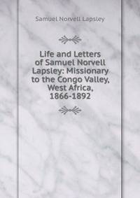 Life and Letters of Samuel Norvell Lapsley: Missionary to the Congo Valley, West Africa, 1866-1892