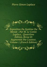 Exposition Du Syst?me Du Monde ; Par M. Le Comte Laplace,. Quatri?me ?dition, Revue Et Augment?e Par L'auteur, Volume 1 (French Edition)