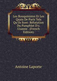Les Bouquinistes Et Les Quais De Paris Tels Qu'ils Sont: R?futation Du Pamphlet D'o. Uzanne . (French Edition)