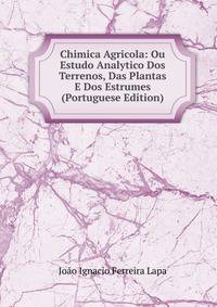 Chimica Agricola: Ou Estudo Analytico Dos Terrenos, Das Plantas E Dos Estrumes (Portuguese Edition)