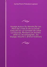 Voyage Autour Du Monde Par Les Mers De L'inde Et De La Chine: Execut? Sur La Corvette De L'?tat La Favorite, Pendant Les Ann?es 1830-32. Accompagn?e . Du Voyage, Volume 1 (French Edition)