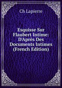 Esquisse Sur Flaubert Intime: D'Apr?s Des Documents Intimes (French Edition)