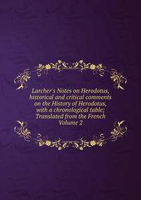 Larcher's Notes on Herodotus, historical and critical comments on the History of Herodotus, with a chronological table; Translated from the French Volume 2