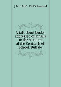 A talk about books; addressed originally to the students of the Central high school, Buffalo