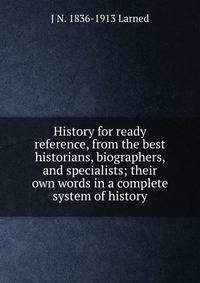 History for ready reference, from the best historians, biographers, and specialists; their own words in a complete system of history